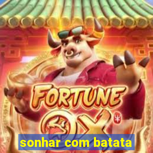 sonhar com batata