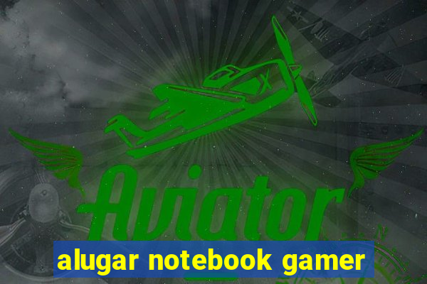 alugar notebook gamer