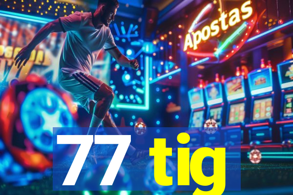 77 tig