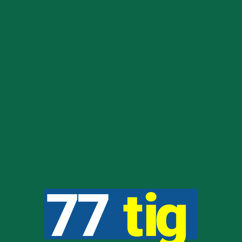 77 tig