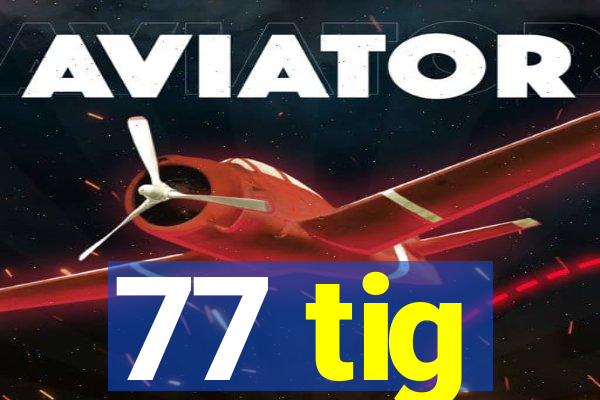 77 tig