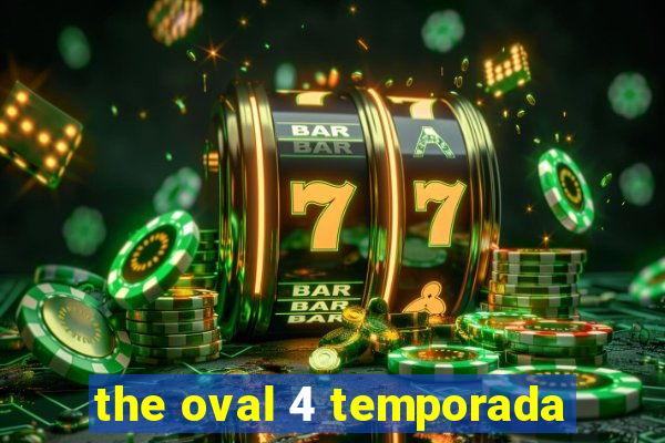 the oval 4 temporada