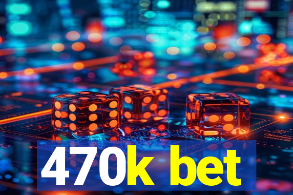 470k bet