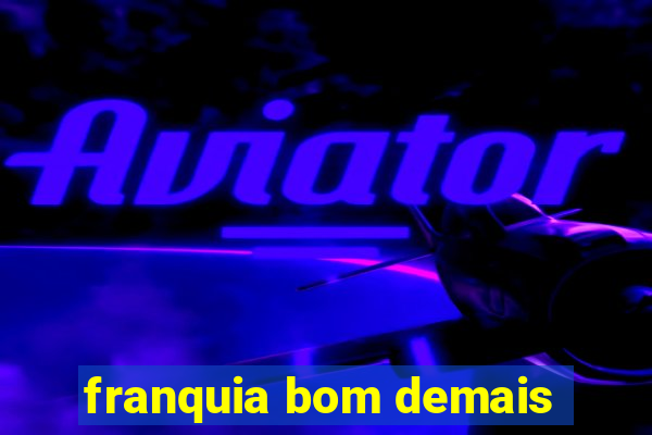 franquia bom demais