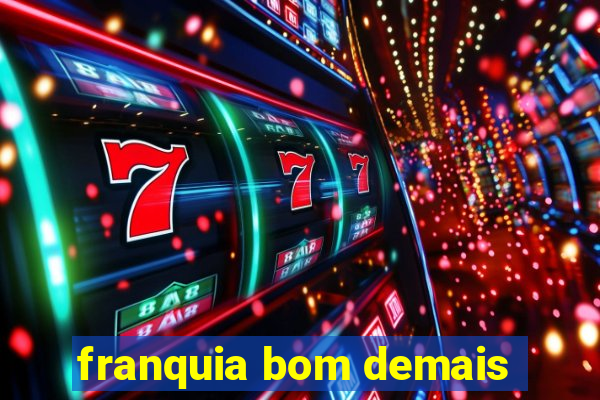 franquia bom demais