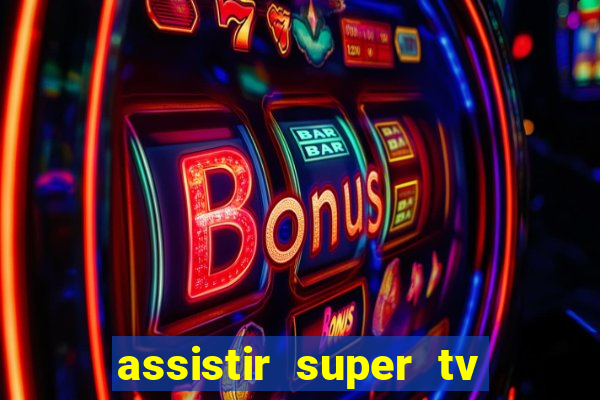 assistir super tv ao vivo