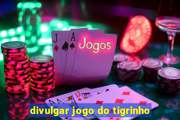 divulgar jogo do tigrinho