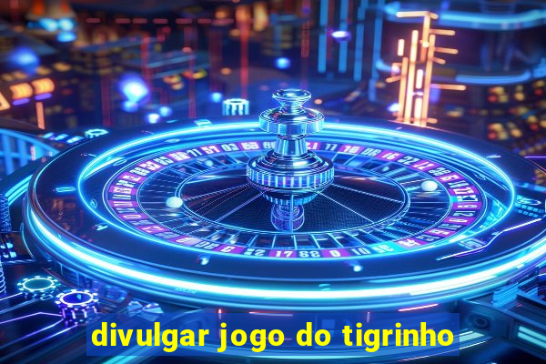 divulgar jogo do tigrinho