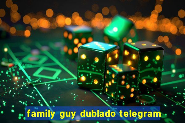 family guy dublado telegram