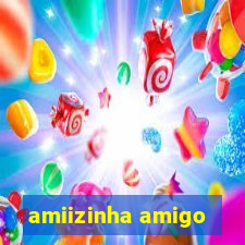 amiizinha amigo