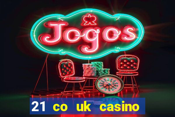 21 co uk casino bonus code