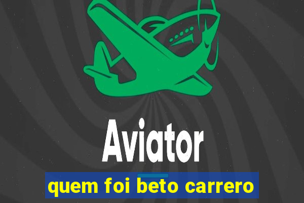 quem foi beto carrero