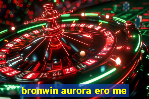 bronwin aurora ero me