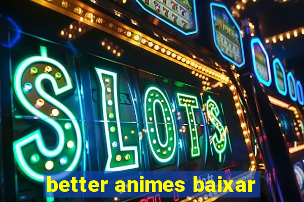 better animes baixar