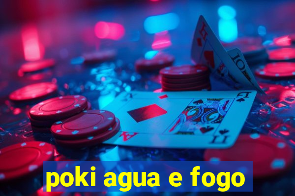 poki agua e fogo