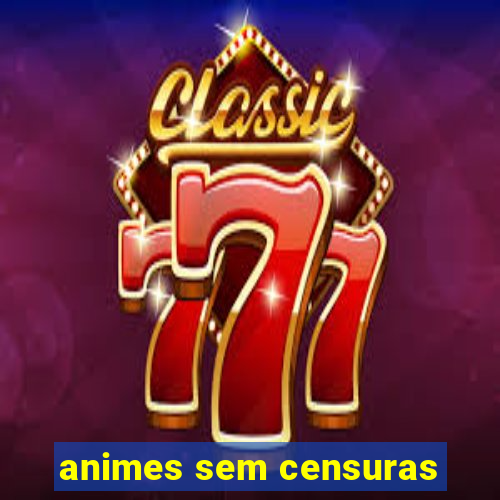 animes sem censuras