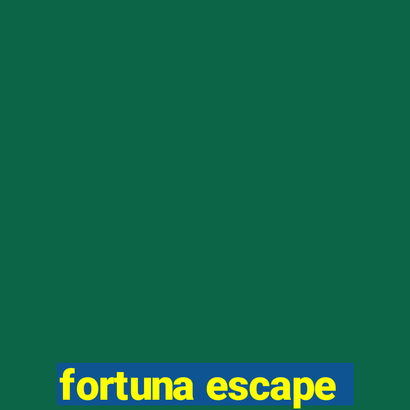 fortuna escape