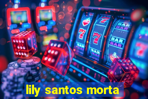 lily santos morta