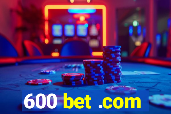 600 bet .com