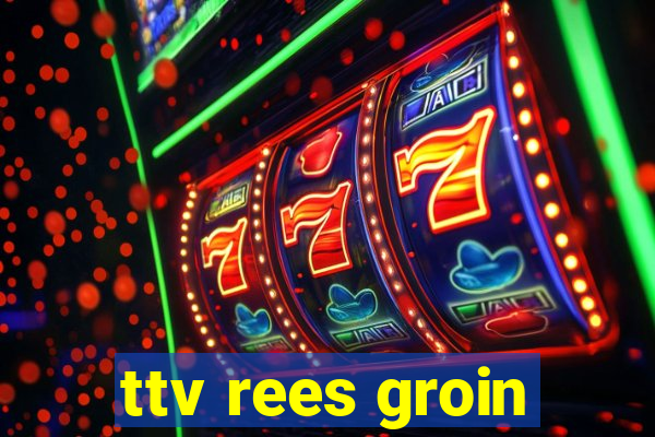 ttv rees groin