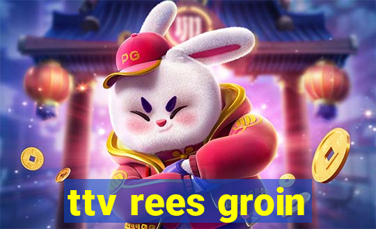 ttv rees groin