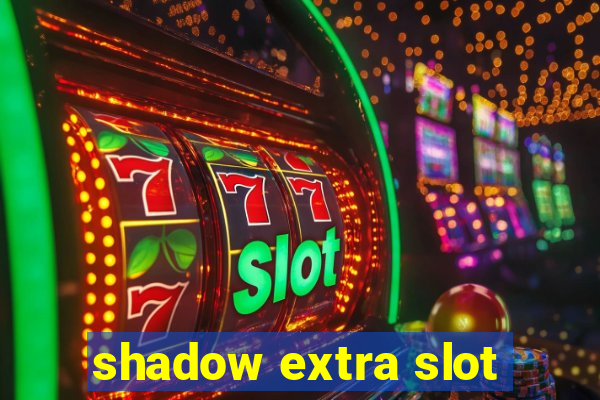 shadow extra slot