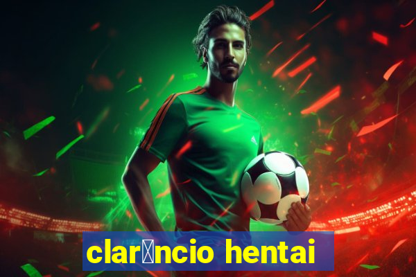 clar锚ncio hentai