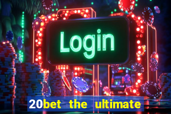 20bet the ultimate online casino site for