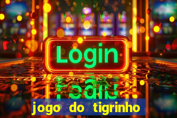 jogo do tigrinho que ganha dinheiro no cadastro