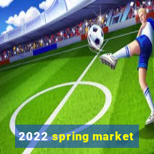 2022 spring market