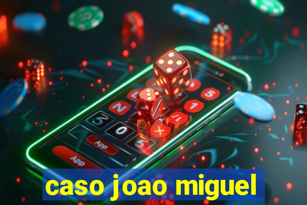 caso joao miguel