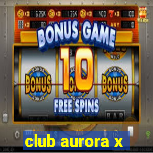 club aurora x