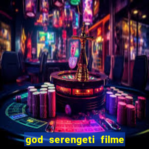 god serengeti filme completo dublado online