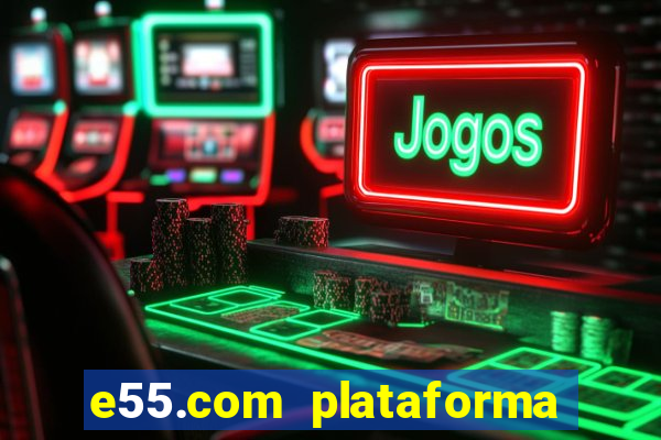 e55.com plataforma de jogos