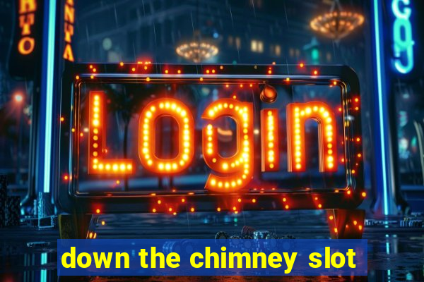 down the chimney slot