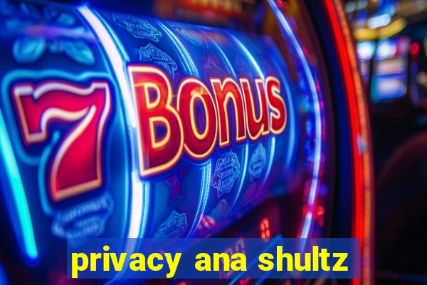 privacy ana shultz