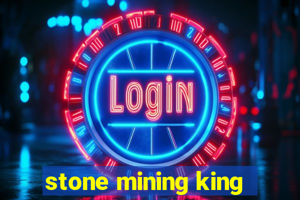 stone mining king