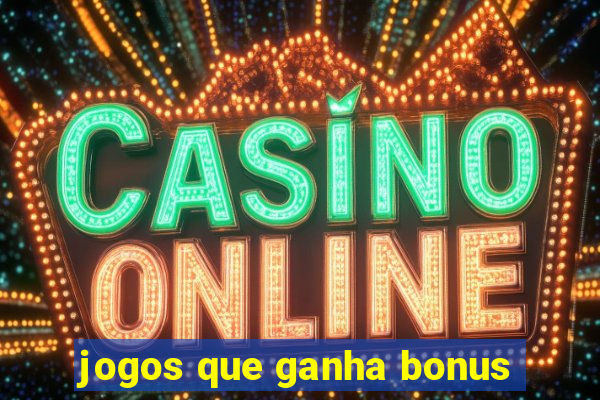 jogos que ganha bonus