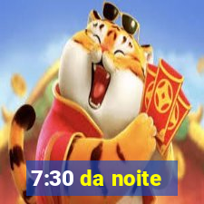 7:30 da noite