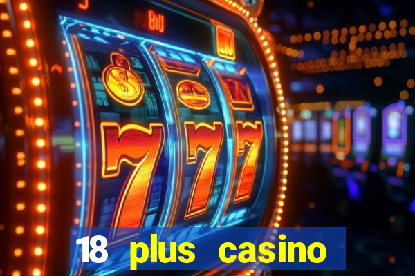 18 plus casino near me