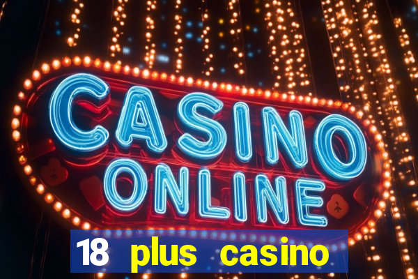 18 plus casino near me