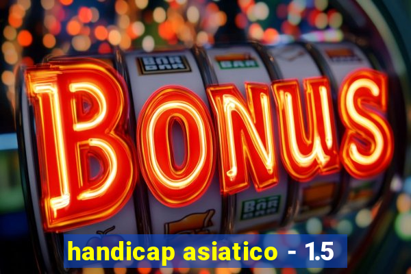 handicap asiatico - 1.5