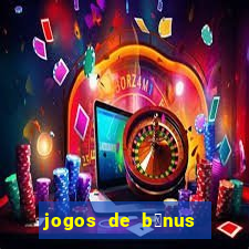 jogos de b么nus gr谩tis no cadastro