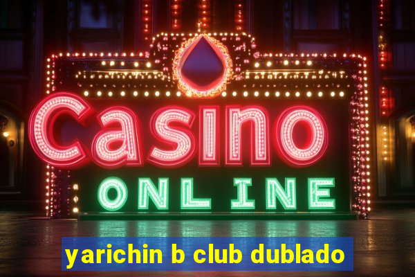 yarichin b club dublado