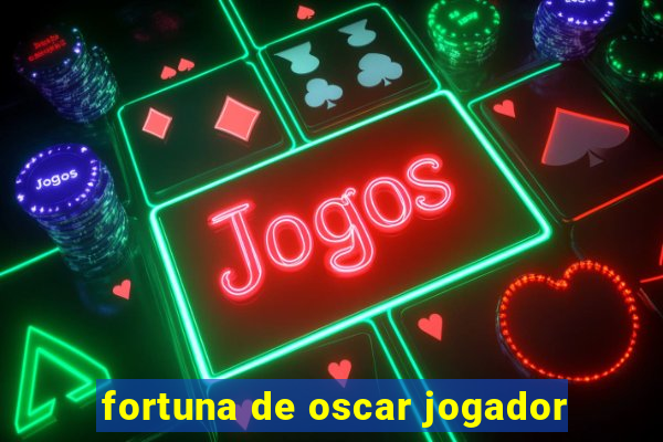 fortuna de oscar jogador