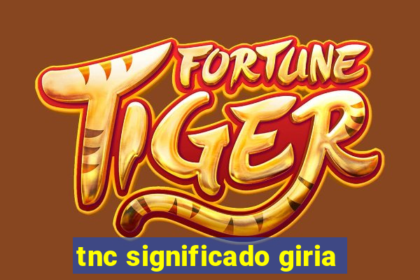 tnc significado giria