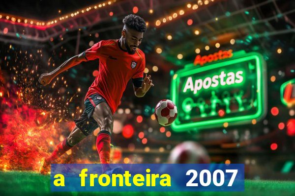 a fronteira 2007 filme completo download