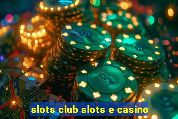 slots club slots e casino