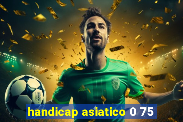 handicap asiatico 0 75