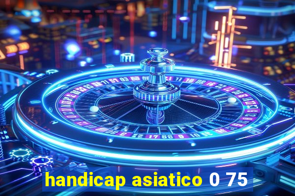 handicap asiatico 0 75